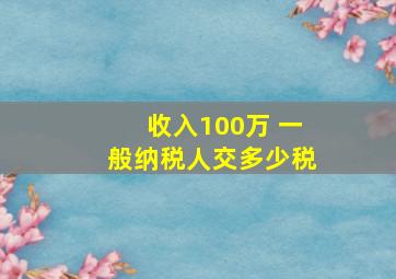 收入100万 一般纳税人交多少税